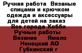 Ручная работа. Вязаные спицами и крючком одежда и аксессуары для детей на заказ. - Все города Хобби. Ручные работы » Вязание   . Ямало-Ненецкий АО,Губкинский г.